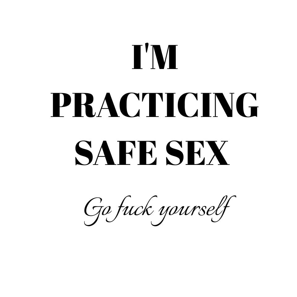 I'm practicing safe sex - Go F yourself