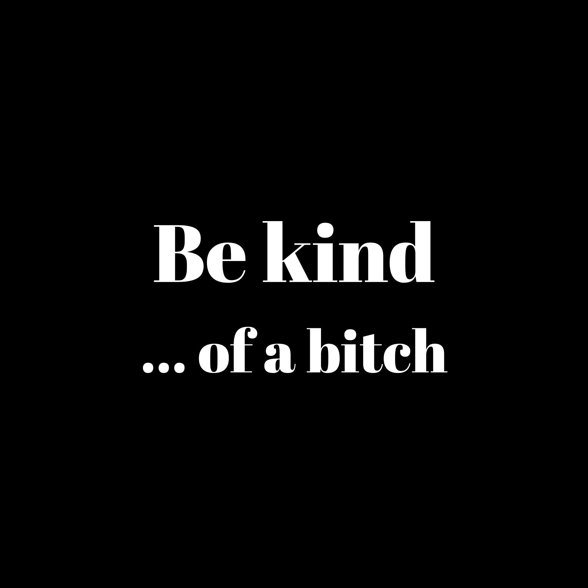 Be kind... of a bitch
